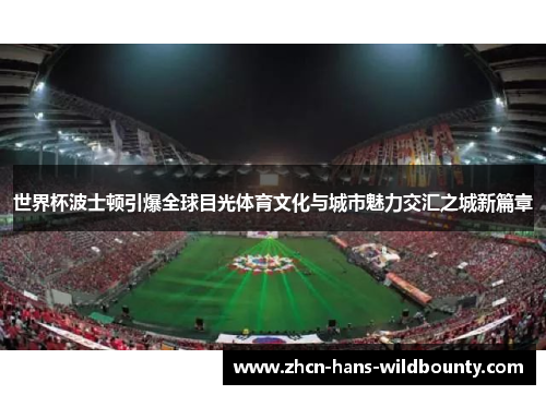 世界杯波士顿引爆全球目光体育文化与城市魅力交汇之城新篇章