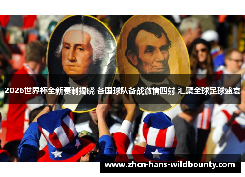 2026世界杯全新赛制揭晓 各国球队备战激情四射 汇聚全球足球盛宴