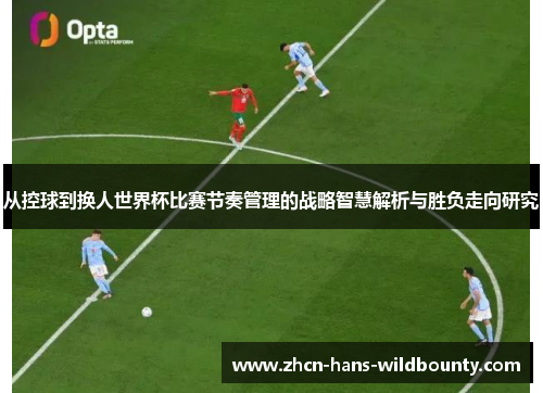 从控球到换人世界杯比赛节奏管理的战略智慧解析与胜负走向研究
