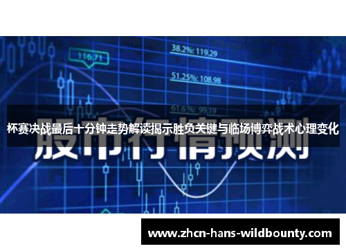 杯赛决战最后十分钟走势解读揭示胜负关键与临场博弈战术心理变化