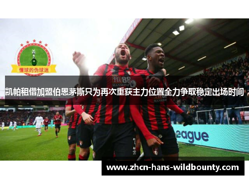 凯帕租借加盟伯恩茅斯只为再次重获主力位置全力争取稳定出场时间