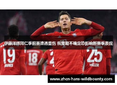 伊藤洋辉拜仁季前赛遭遇重伤 恢复期不确定恐影响新赛季表现