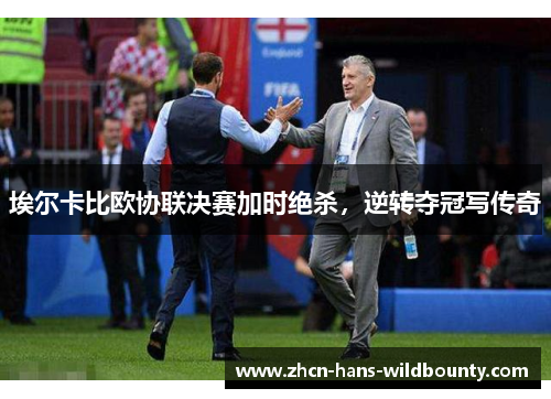 埃尔卡比欧协联决赛加时绝杀，逆转夺冠写传奇