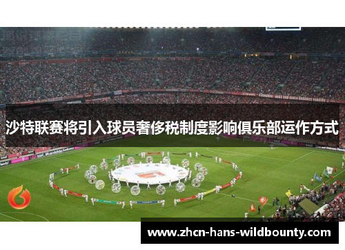 沙特联赛将引入球员奢侈税制度影响俱乐部运作方式