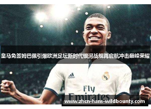 皇马免签姆巴佩引爆欧洲足坛新时代银河战舰再启航冲击巅峰荣耀 皇马免签姆巴佩引爆欧洲足坛新时代银河战舰再启航冲击巅峰荣耀