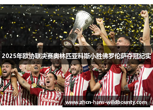 2025年欧协联决赛奥林匹亚科斯小胜佛罗伦萨夺冠纪实 2025年欧协联决赛奥林匹亚科斯小胜佛罗伦萨夺冠纪实