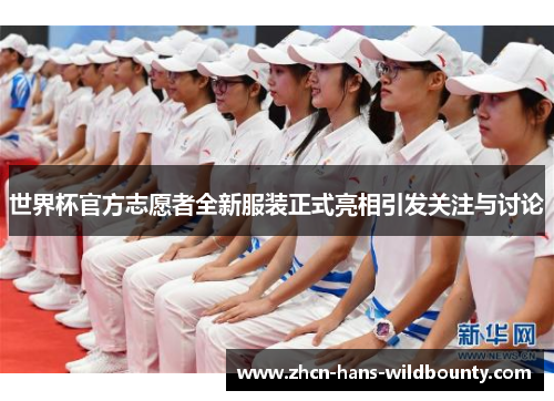 世界杯官方志愿者全新服装正式亮相引发关注与讨论 世界杯官方志愿者全新服装正式亮相引发关注与讨论