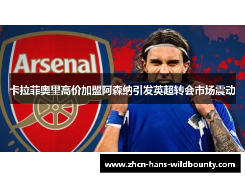 卡拉菲奥里高价加盟阿森纳引发英超转会市场震动