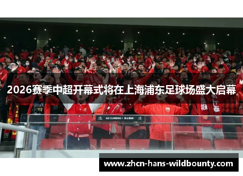 2026赛季中超开幕式将在上海浦东足球场盛大启幕
