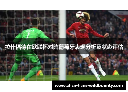 拉什福德在欧联杯对阵葡萄牙表现分析及状态评估