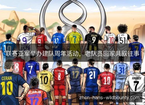 联赛亚军举办建队周年活动,老队员回家共叙往事 联赛亚军举办建队周年活动,老队员回家共叙往事